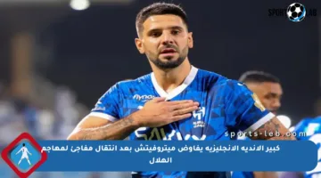 كبير الأندية الإنجليزية يفاوض ميتروفيتش بعد انتقال مفاجئ لمهاجم الهلال